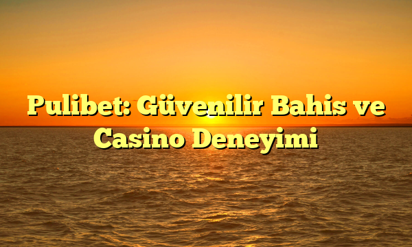 Pulibet: Güvenilir Bahis ve Casino Deneyimi